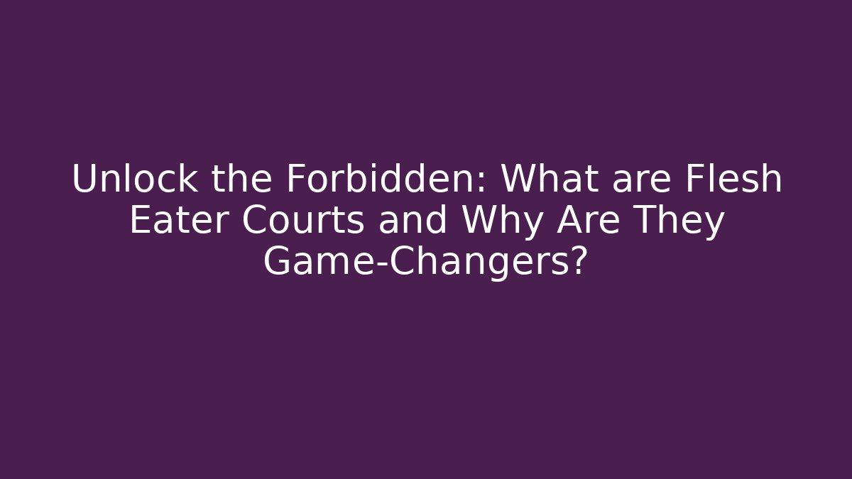 Unlock the Forbidden: What are Flesh Eater Courts and Why Are They Game-Changers?
