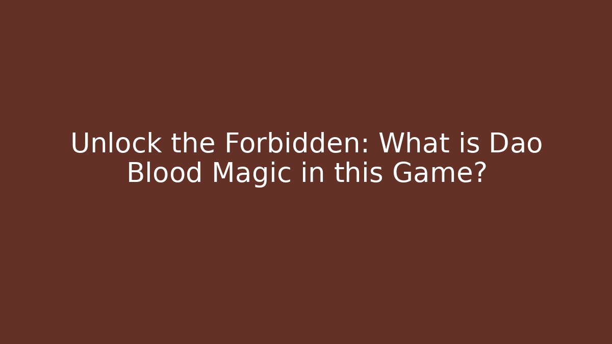 Unlock the Forbidden: What is Dao Blood Magic in this Game?