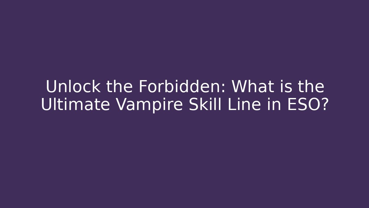 Unlock the Forbidden: What is the Ultimate Vampire Skill Line in ESO?