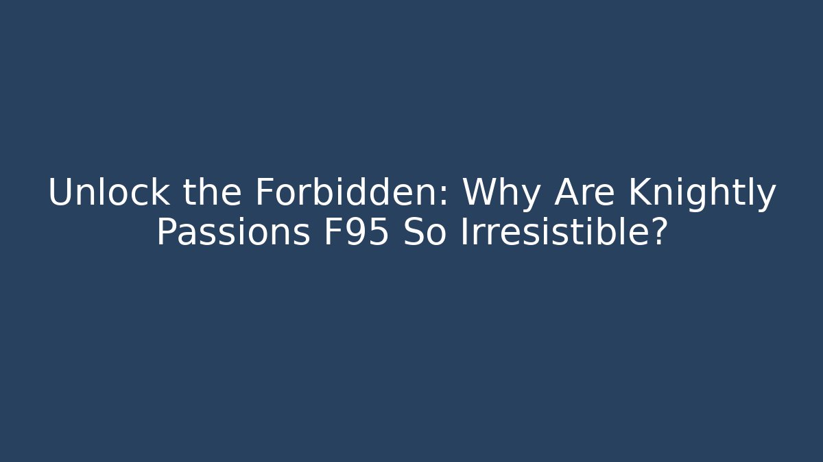 Unlock the Forbidden: Why Are Knightly Passions F95 So Irresistible?