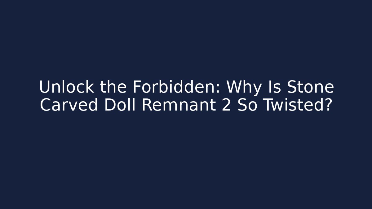 Unlock the Forbidden: Why Is Stone Carved Doll Remnant 2 So Twisted?