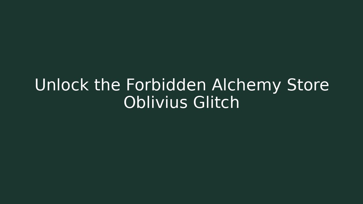 Unlock the Forbidden Alchemy Store Oblivius Glitch