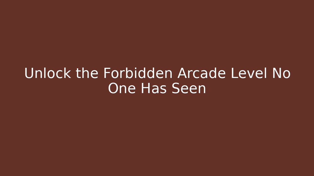 Unlock the Forbidden Arcade Level No One Has Seen