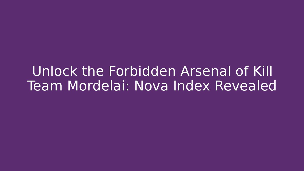 Unlock the Forbidden Arsenal of Kill Team Mordelai: Nova Index Revealed