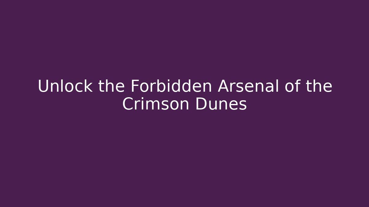 Unlock the Forbidden Arsenal of the Crimson Dunes
