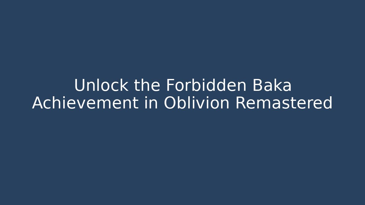 Unlock the Forbidden Baka Achievement in Oblivion Remastered
