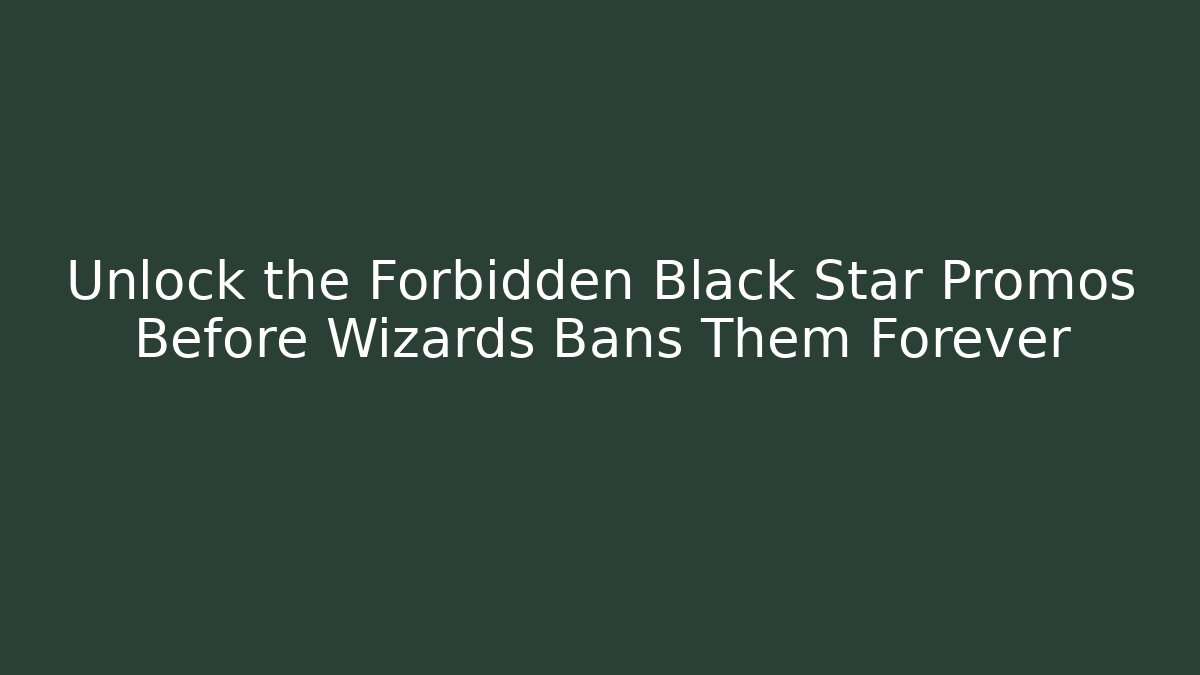 Unlock the Forbidden Black Star Promos Before Wizards Bans Them Forever