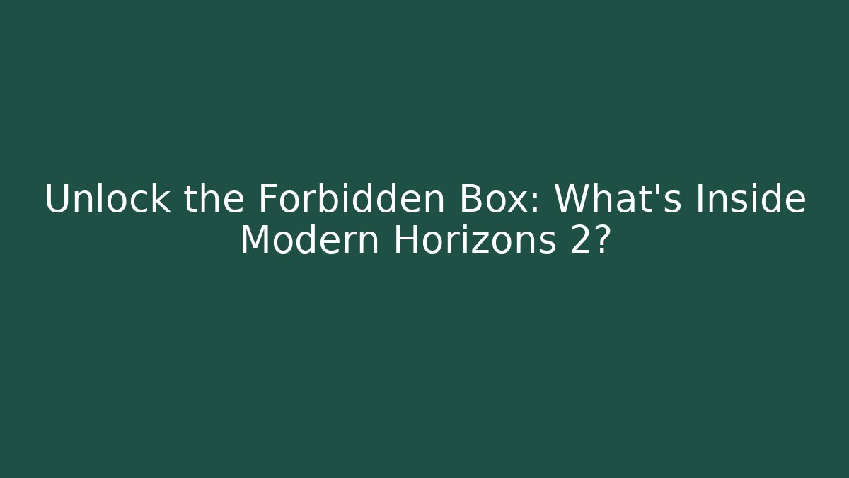 Unlock the Forbidden Box: What’s Inside Modern Horizons 2?