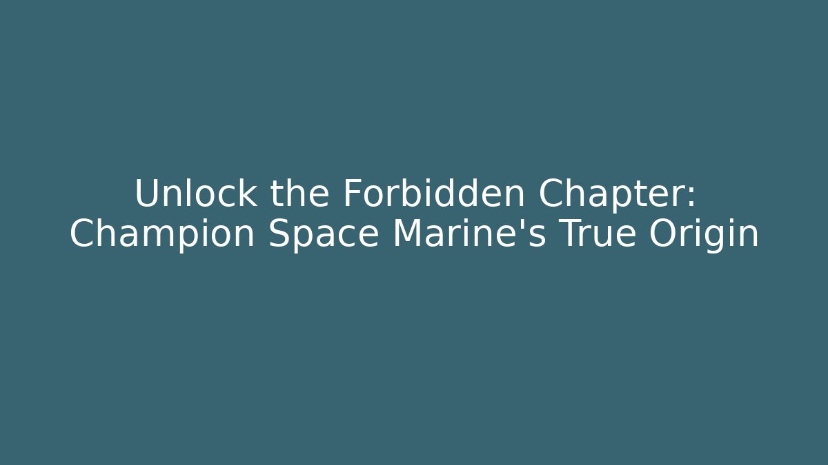 Unlock the Forbidden Chapter: Champion Space Marine's True Origin