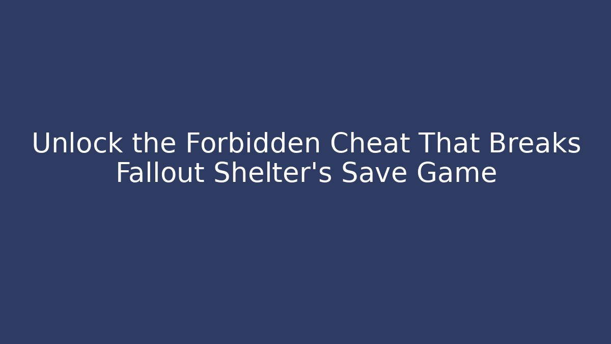Unlock the Forbidden Cheat That Breaks Fallout Shelter's Save Game