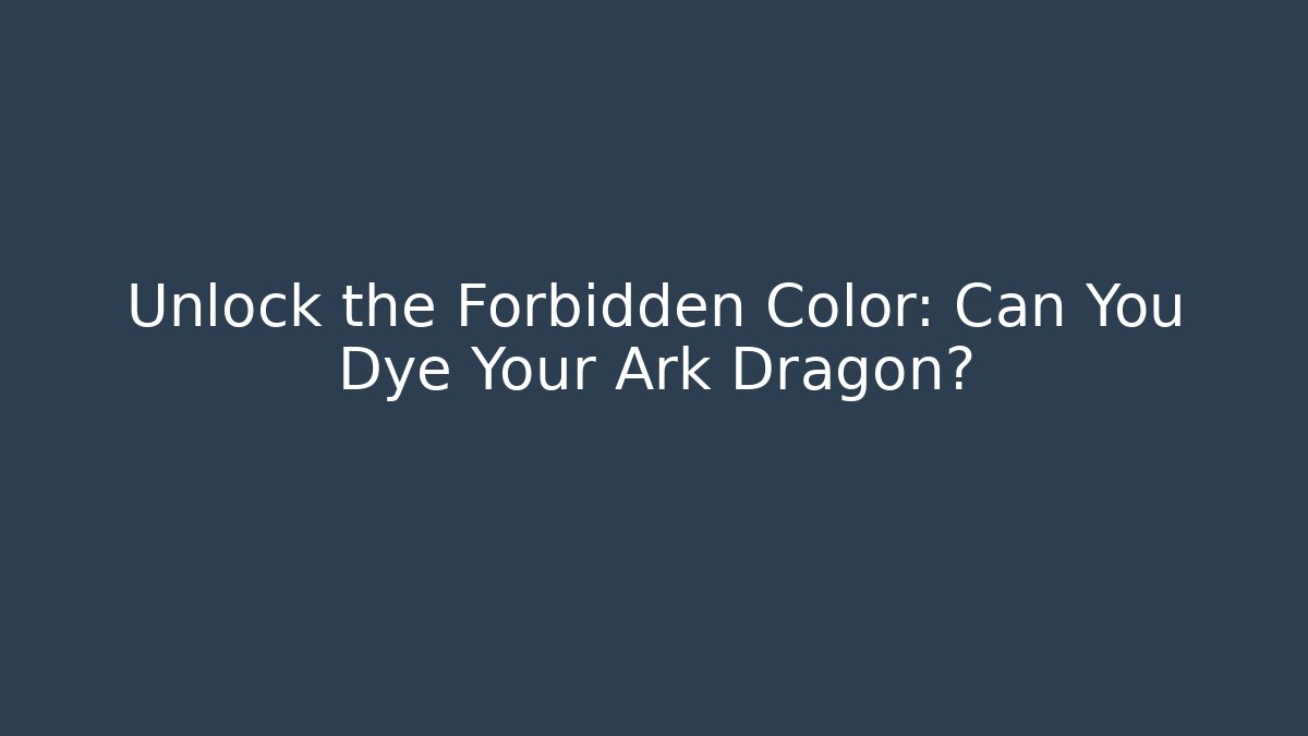 Unlock the Forbidden Color: Can You Dye Your Ark Dragon?