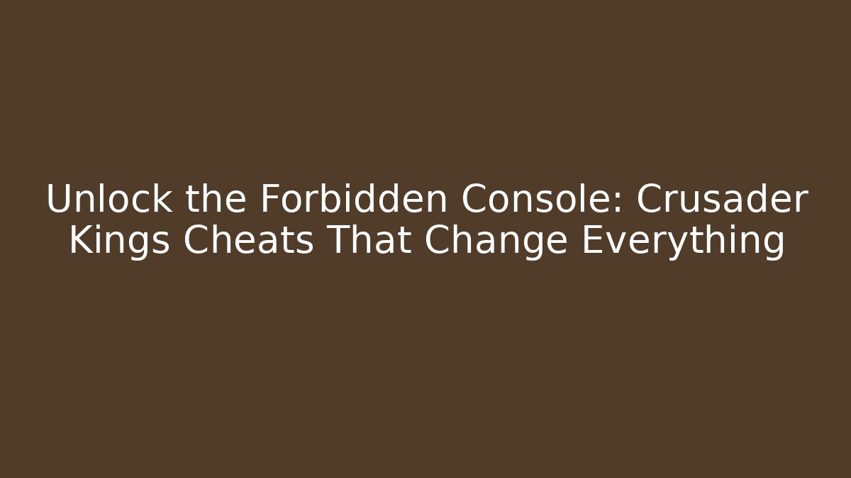 Unlock the Forbidden Console: Crusader Kings Cheats That Change Everything