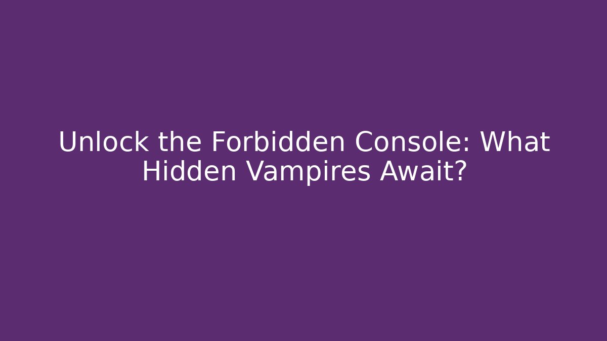Unlock the Forbidden Console: What Hidden Vampires Await?