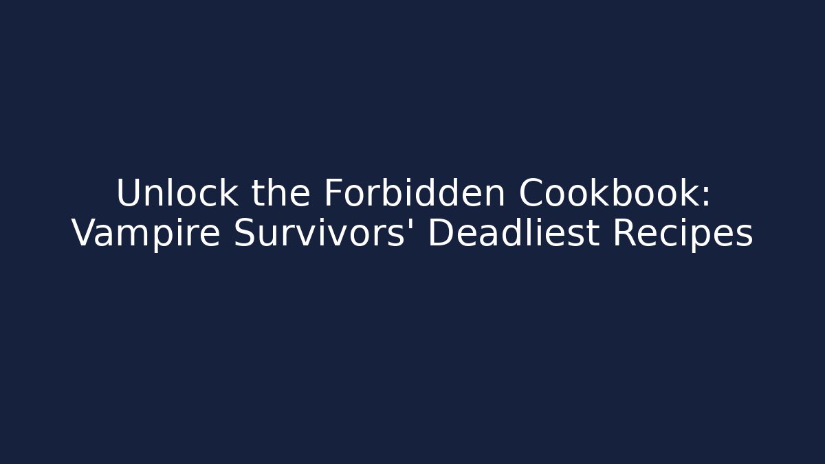 Unlock the Forbidden Cookbook: Vampire Survivors' Deadliest Recipes