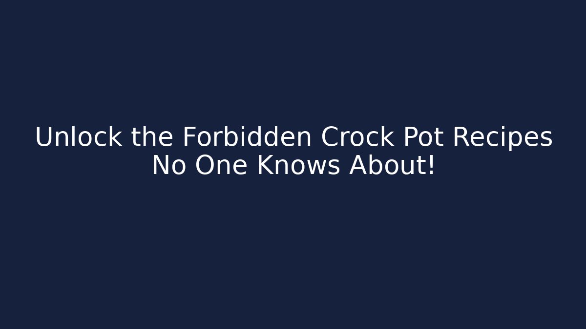 Unlock the Forbidden Crock Pot Recipes No One Knows About!