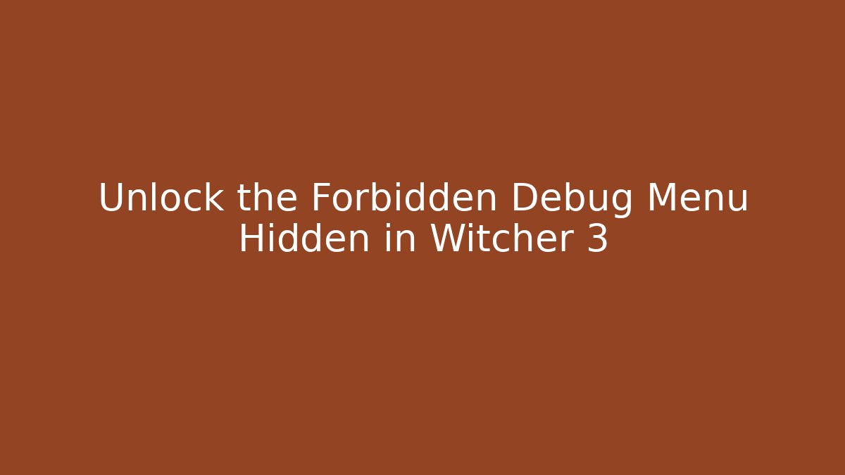 Unlock the Forbidden Debug Menu Hidden in Witcher 3 - Create More Assets