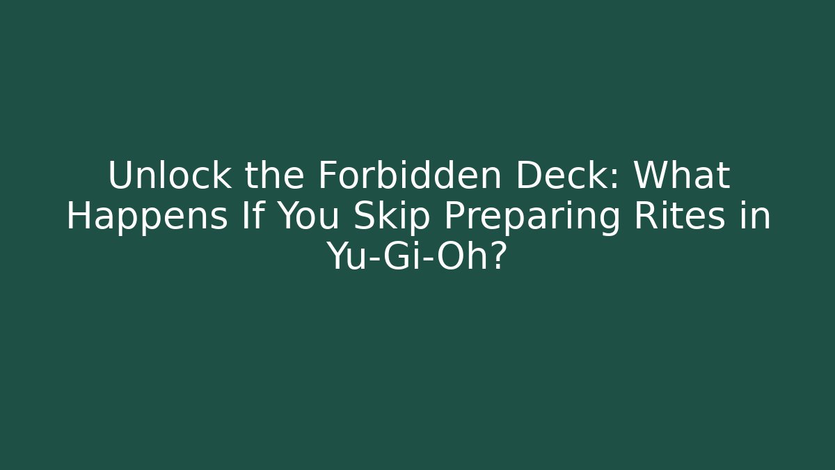 Unlock the Forbidden Deck: What Happens If You Skip Preparing Rites in Yu-Gi-Oh?