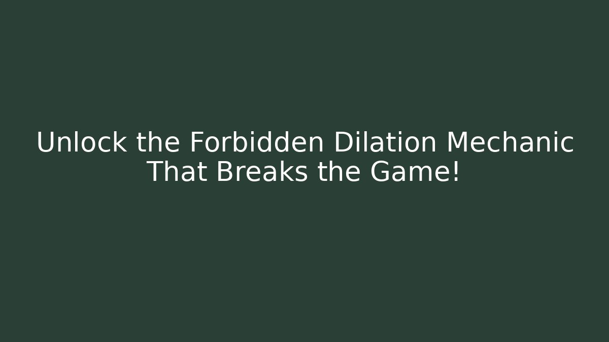 Unlock the Forbidden Dilation Mechanic That Breaks the Game!