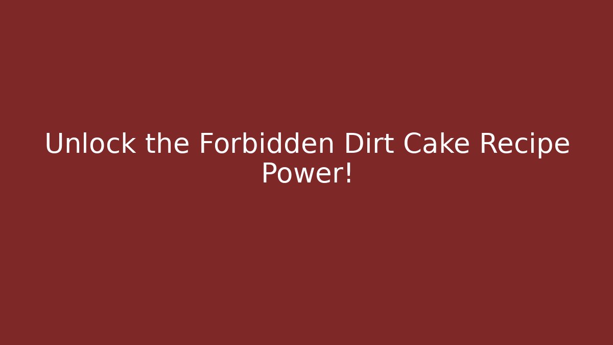 Unlock the Forbidden Dirt Cake Recipe Power!