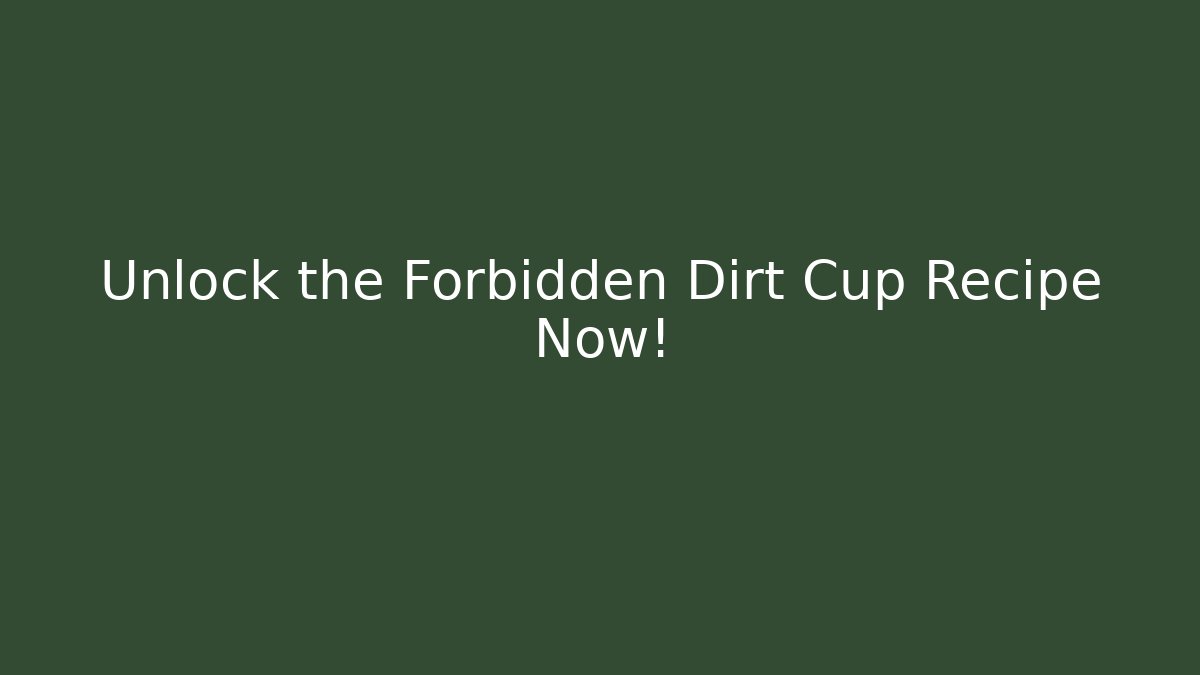 Unlock the Forbidden Dirt Cup Recipe Now!