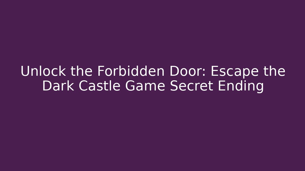 Unlock the Forbidden Door: Escape the Dark Castle Game Secret Ending