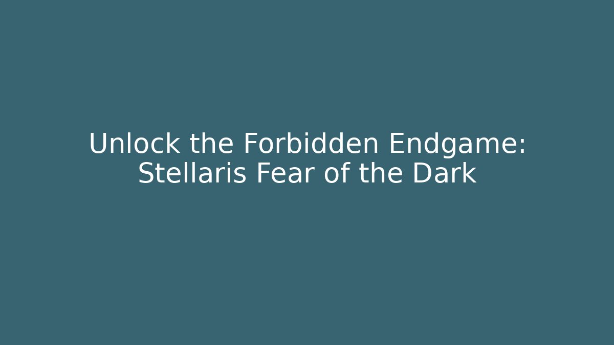 Unlock the Forbidden Endgame: Stellaris Fear of the Dark