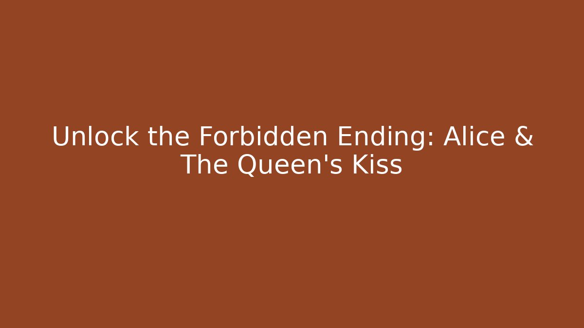 Unlock the Forbidden Ending: Alice & The Queen's Kiss