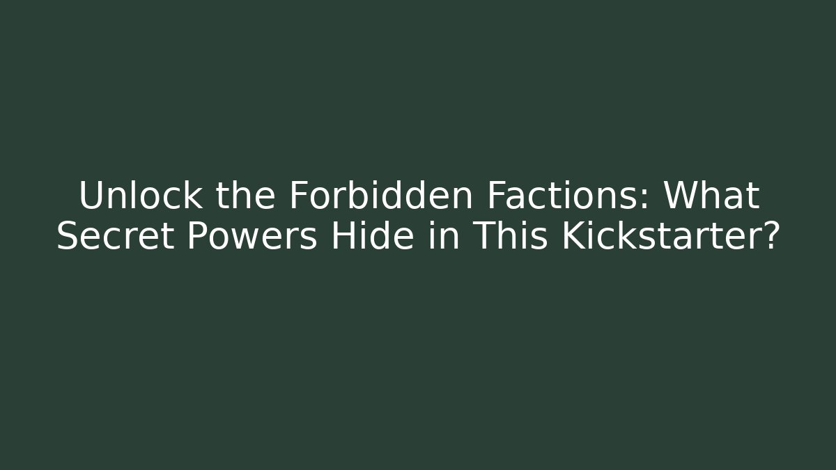 Unlock the Forbidden Factions: What Secret Powers Hide in This Kickstarter?