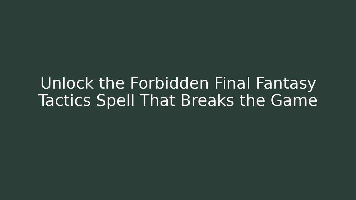 Unlock the Forbidden Final Fantasy Tactics Spell That Breaks the Game