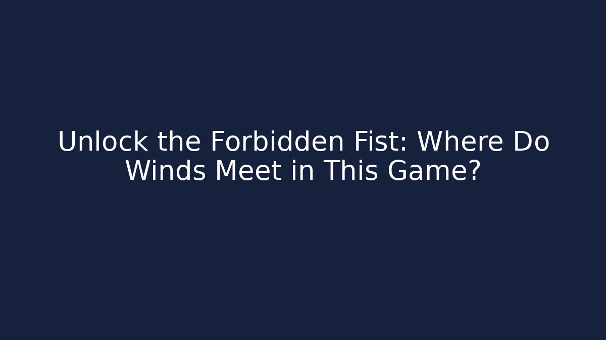 Unlock the Forbidden Fist: Where Do Winds Meet in This Game?