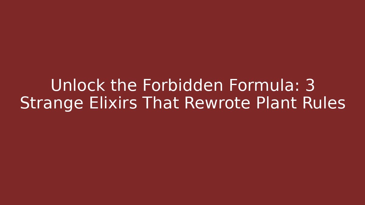 Unlock the Forbidden Formula: 3 Strange Elixirs That Rewrote Plant Rules