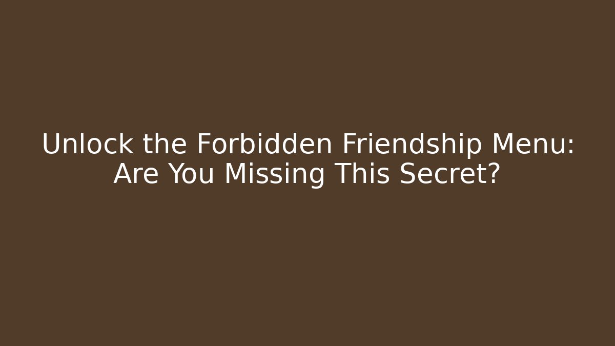 Unlock the Forbidden Friendship Menu: Are You Missing This Secret?
