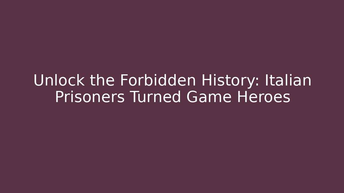 Unlock the Forbidden History: Italian Prisoners Turned Game Heroes