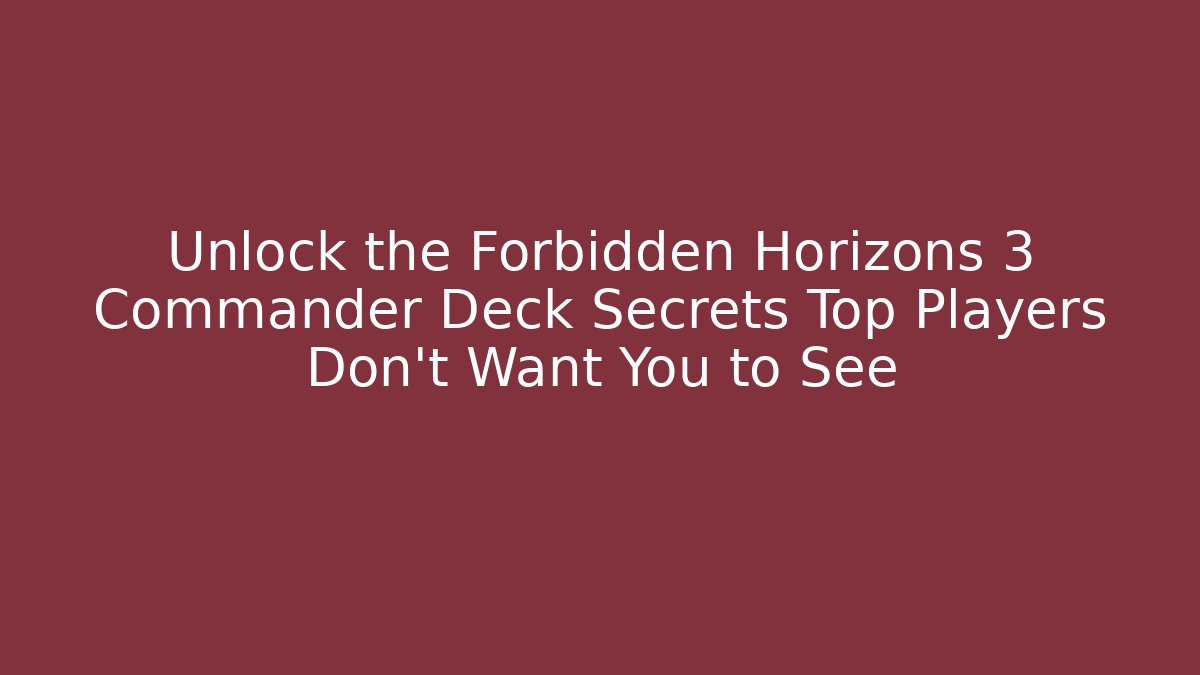 Unlock the Forbidden Horizons 3 Commander Deck Secrets Top Players Don’t Want You to See