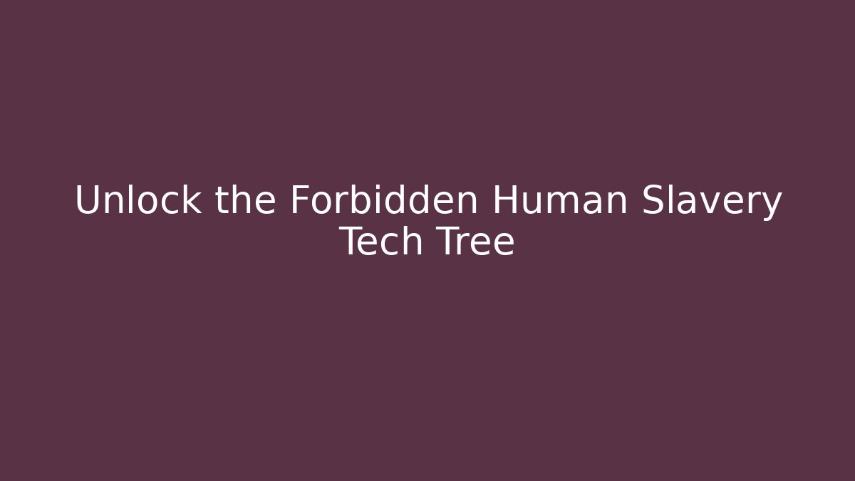 Unlock the Forbidden Human Slavery Tech Tree - Create More Assets