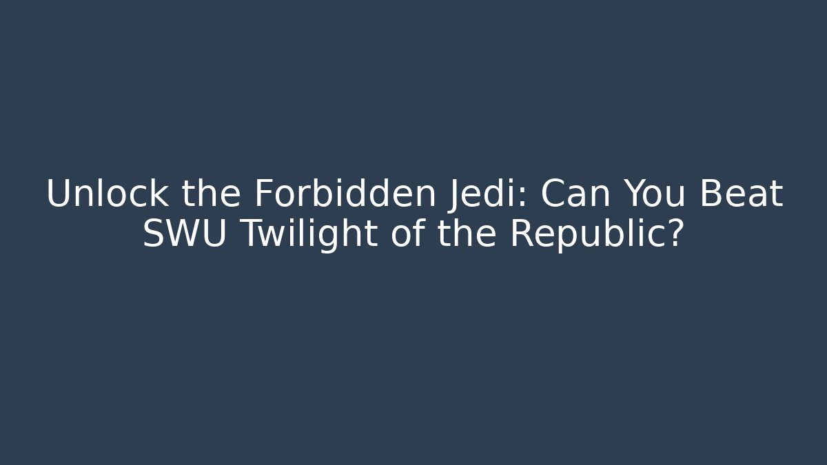 Unlock the Forbidden Jedi: Can You Beat SWU Twilight of the Republic?