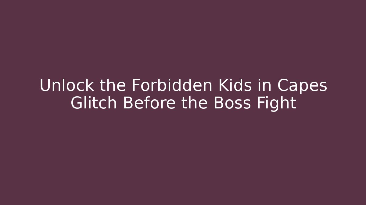 Unlock the Forbidden Kids in Capes Glitch Before the Boss Fight