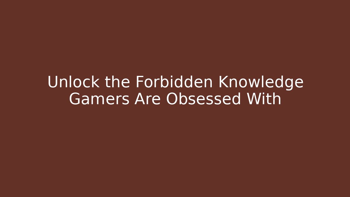 Unlock the Forbidden Knowledge Gamers Are Obsessed With