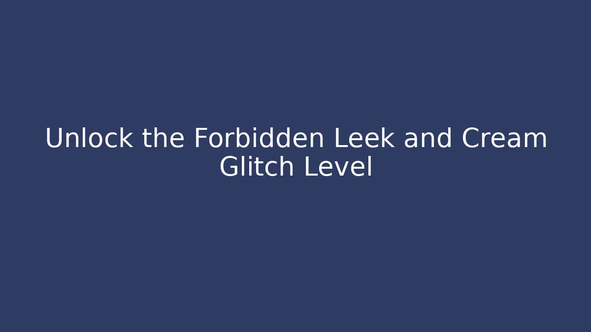 Unlock the Forbidden Leek and Cream Glitch Level - Create More Assets