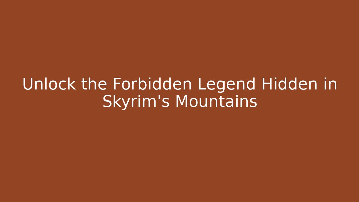 Unlock the Forbidden Legend Hidden in Skyrim's Mountains