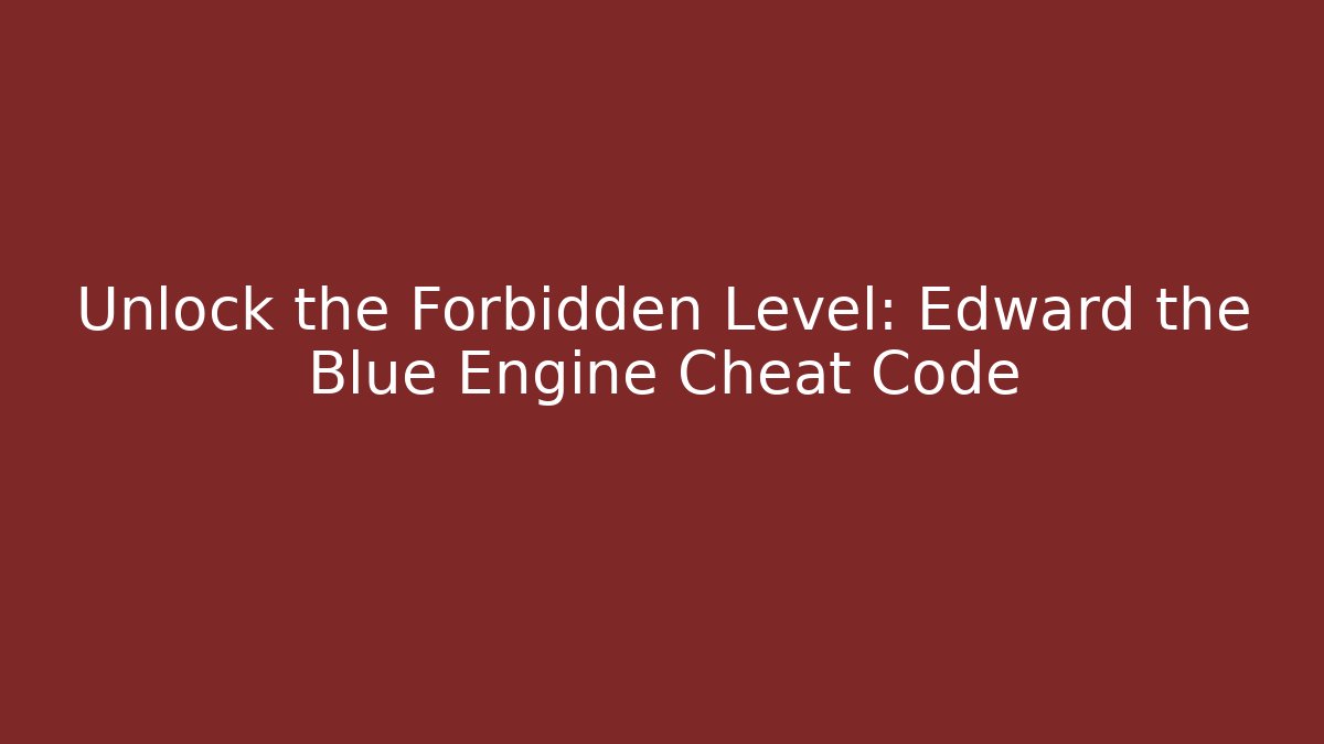 Unlock the Forbidden Level: Edward the Blue Engine Cheat Code