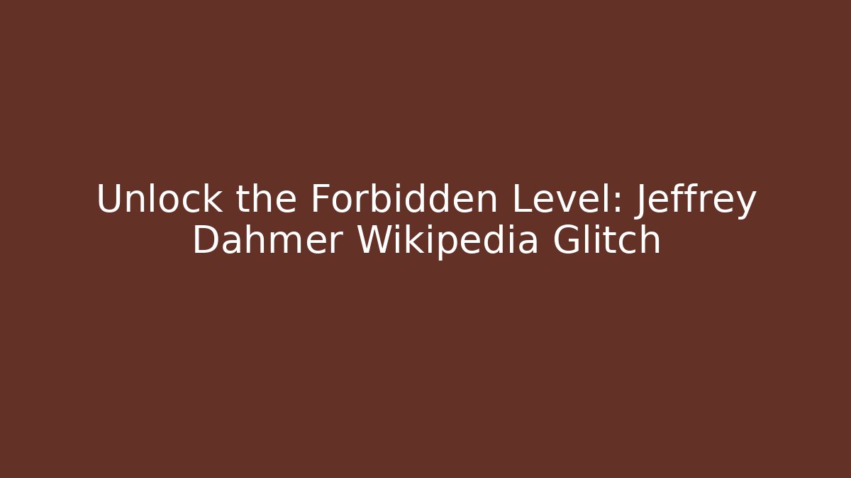 Unlock the Forbidden Level: Jeffrey Dahmer Wikipedia Glitch