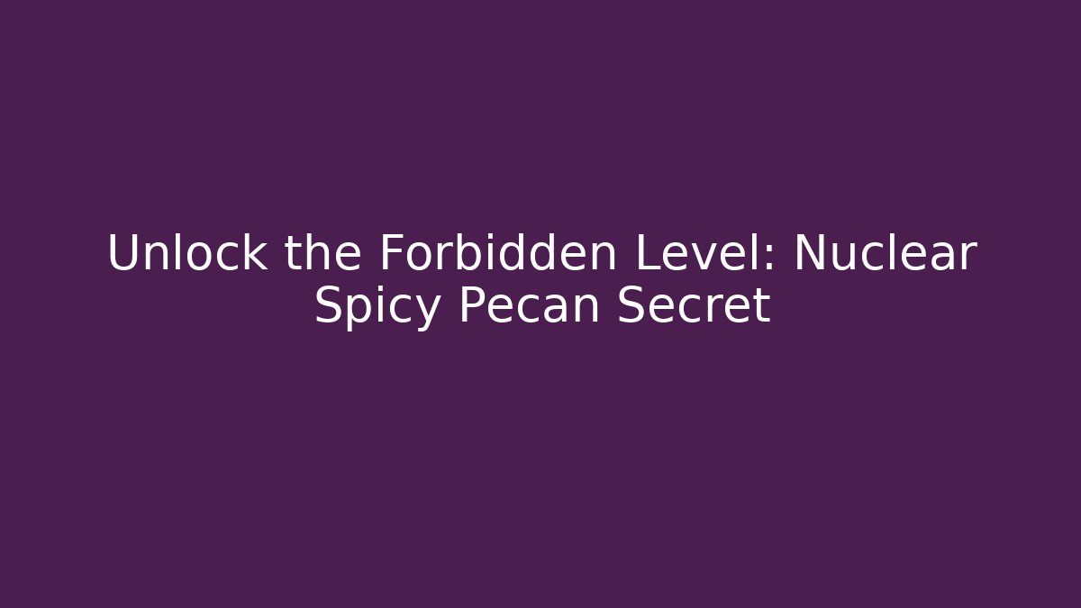Unlock the Forbidden Level: Nuclear Spicy Pecan Secret - Create More Assets