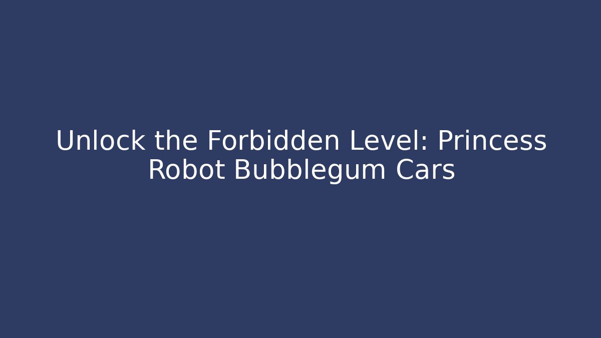 Unlock the Forbidden Level: Princess Robot Bubblegum Cars