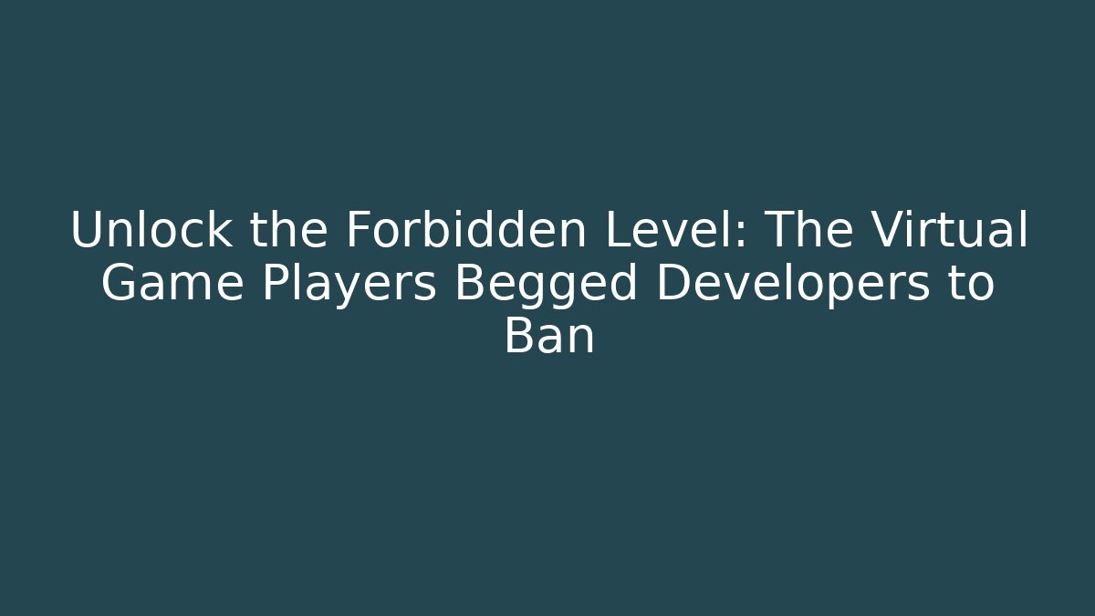 Unlock the Forbidden Level: The Virtual Game Players Begged Developers to Ban