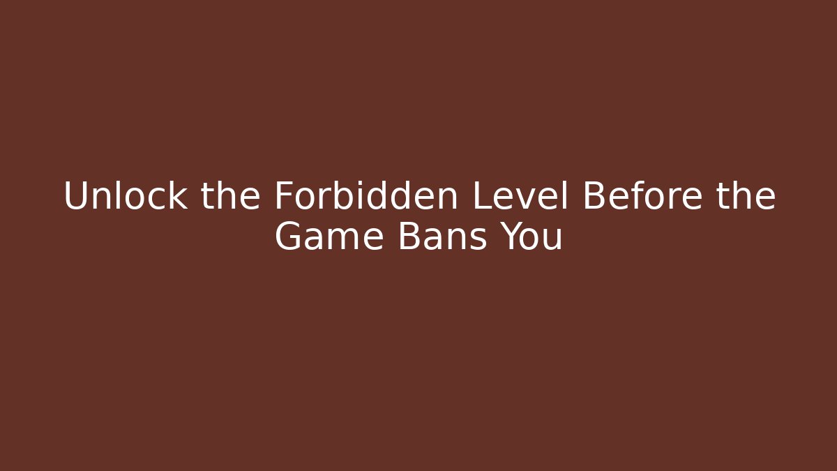 Unlock the Forbidden Level Before the Game Bans You