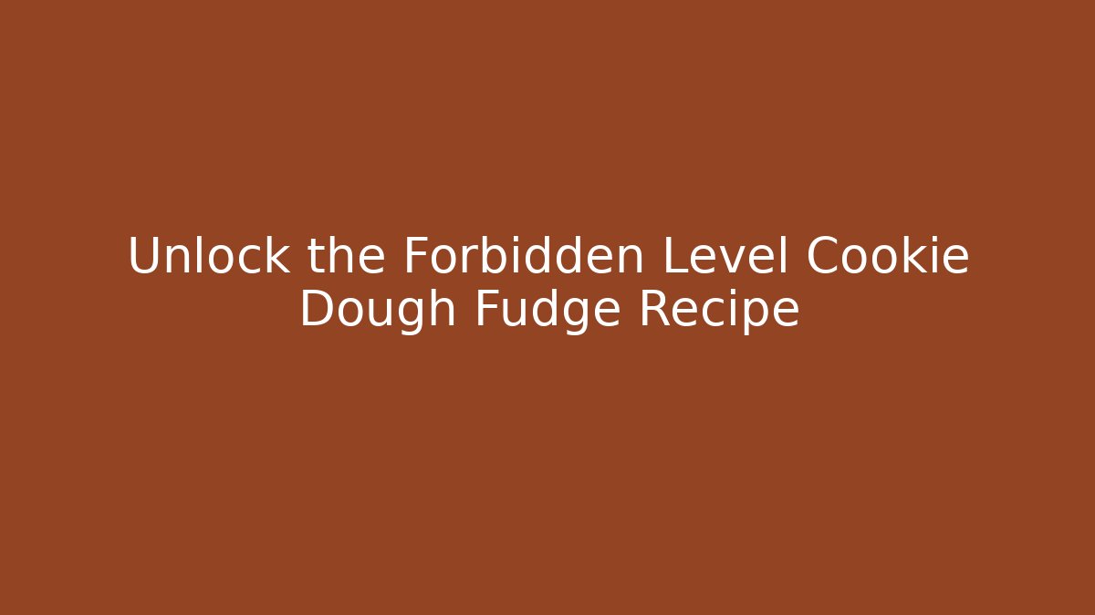 Unlock the Forbidden Level Cookie Dough Fudge Recipe