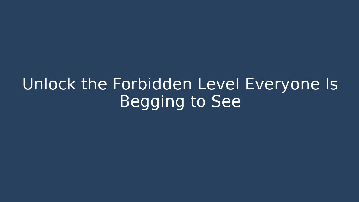 Unlock the Forbidden Level Everyone Is Begging to See