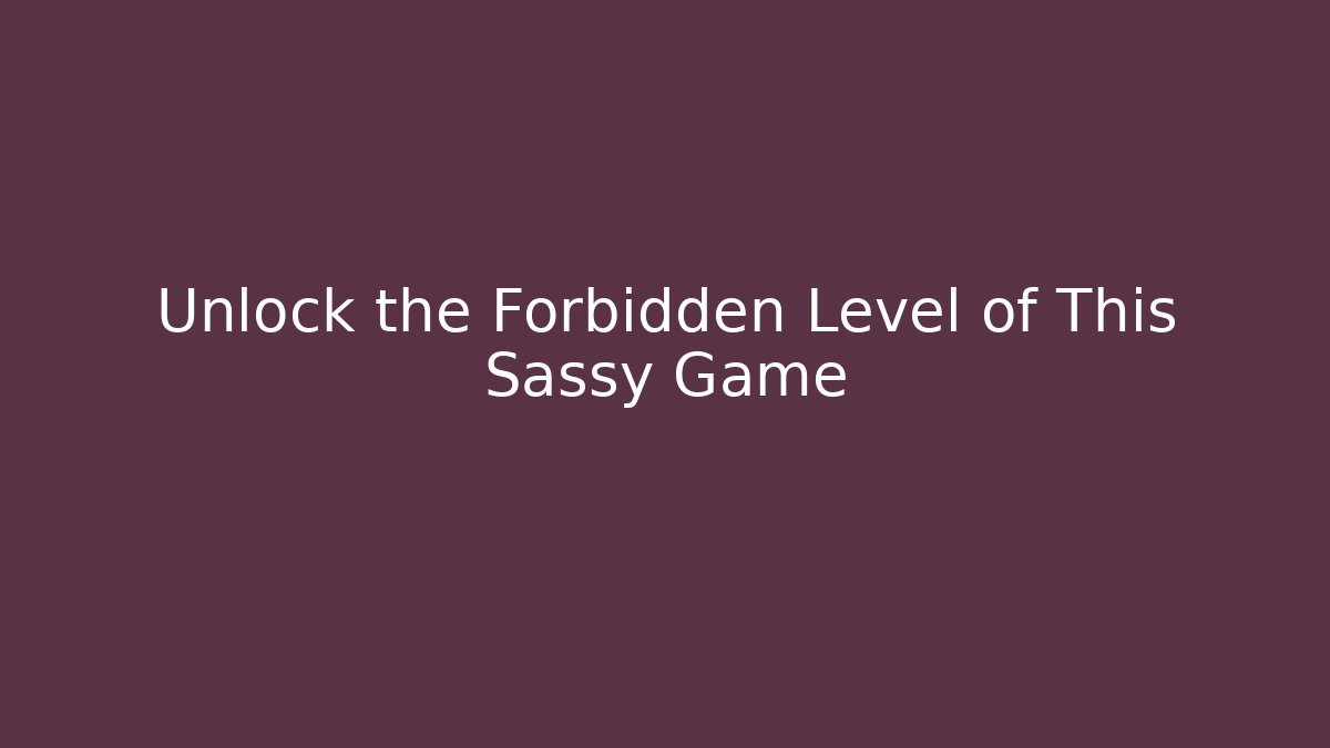 Unlock the Forbidden Level of This Sassy Game