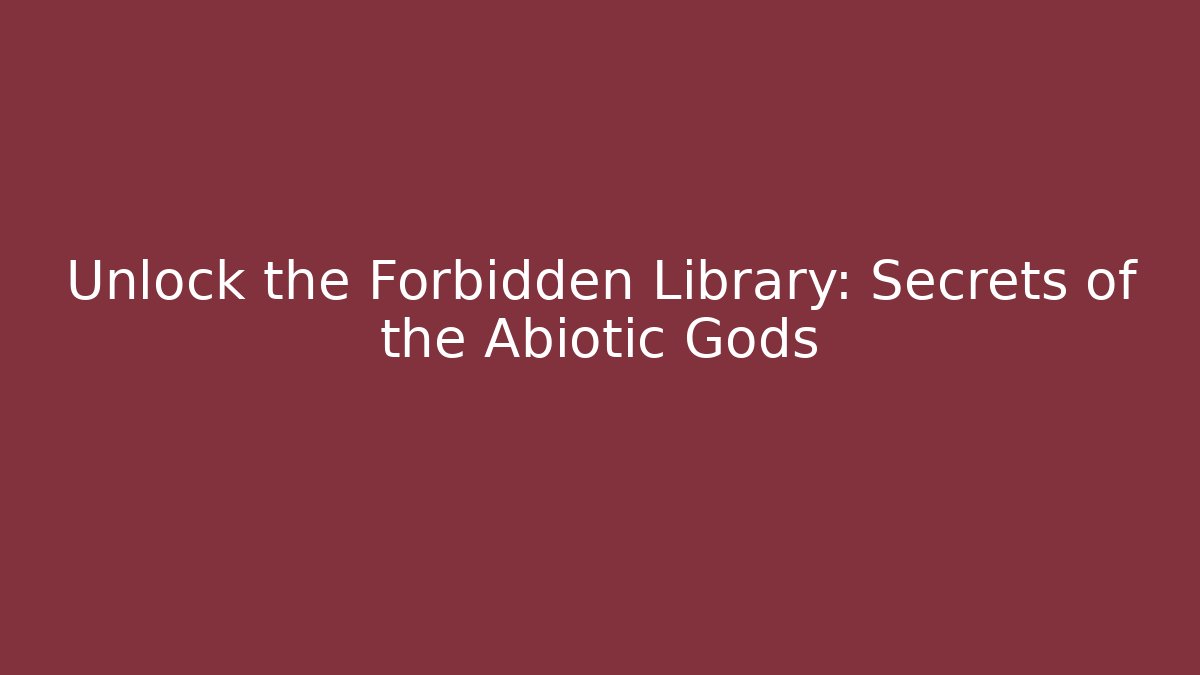 Unlock the Forbidden Library: Secrets of the Abiotic Gods